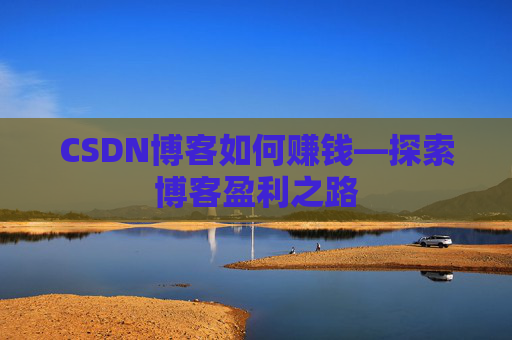 CSDN博客如何赚钱—探索博客盈利之路